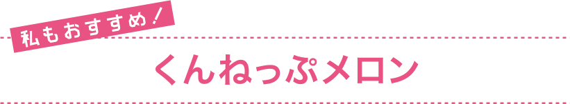 私もおすすめ！ くんねっぷメロン