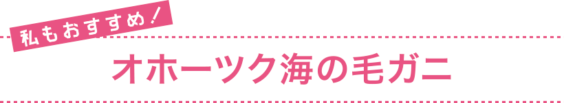 私もおすすめ！ オホーツク海の毛ガニ